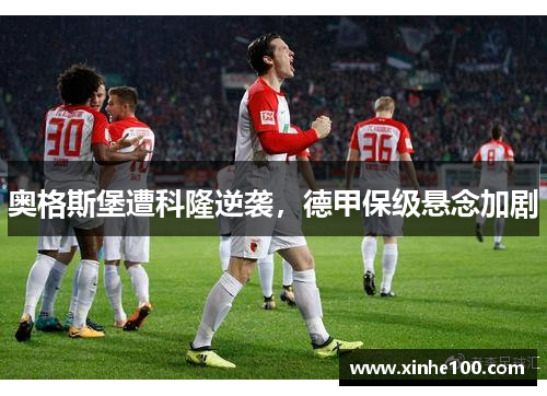 奥格斯堡遭科隆逆袭，德甲保级悬念加剧