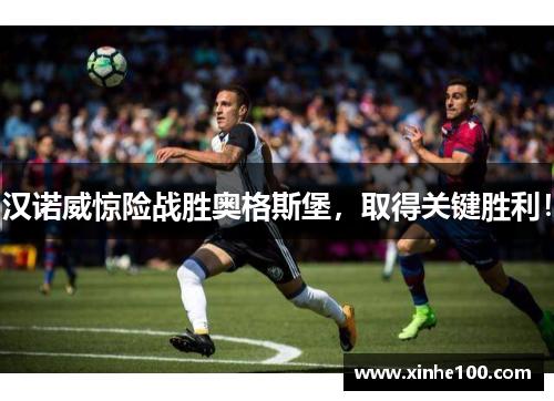 汉诺威惊险战胜奥格斯堡，取得关键胜利！