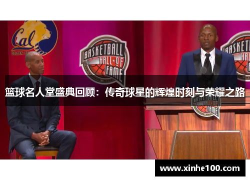 篮球名人堂盛典回顾：传奇球星的辉煌时刻与荣耀之路