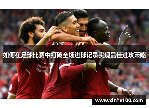 如何在足球比赛中打破全场进球记录实现最佳进攻策略