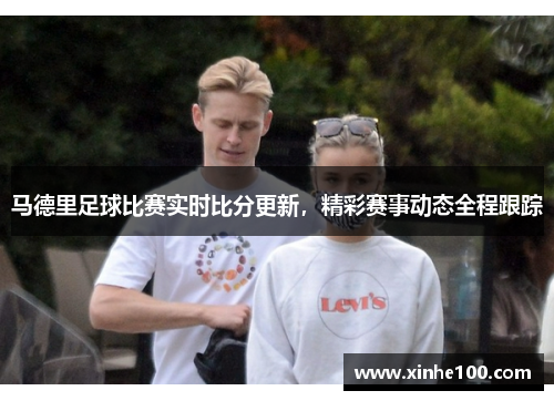马德里足球比赛实时比分更新，精彩赛事动态全程跟踪