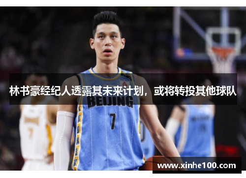 林书豪经纪人透露其未来计划，或将转投其他球队