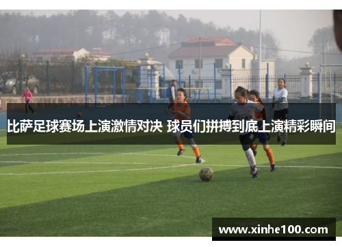 比萨足球赛场上演激情对决 球员们拼搏到底上演精彩瞬间