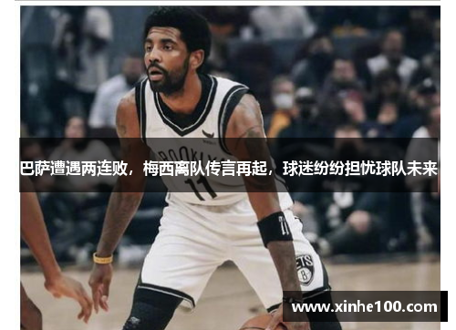 巴萨遭遇两连败，梅西离队传言再起，球迷纷纷担忧球队未来