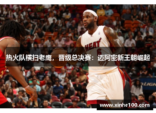 热火队横扫老鹰，晋级总决赛：迈阿密新王朝崛起