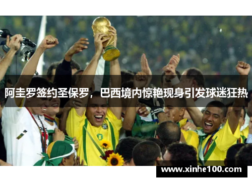 阿圭罗签约圣保罗，巴西境内惊艳现身引发球迷狂热