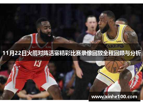 11月22日火箭对阵活塞精彩比赛录像回放全程回顾与分析