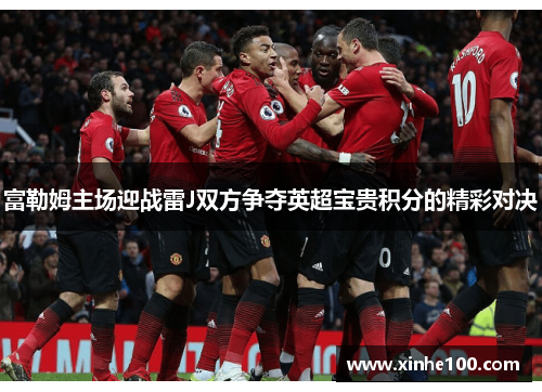 富勒姆主场迎战雷J双方争夺英超宝贵积分的精彩对决