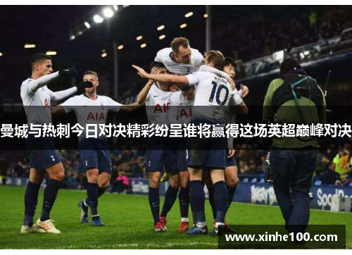 曼城与热刺今日对决精彩纷呈谁将赢得这场英超巅峰对决