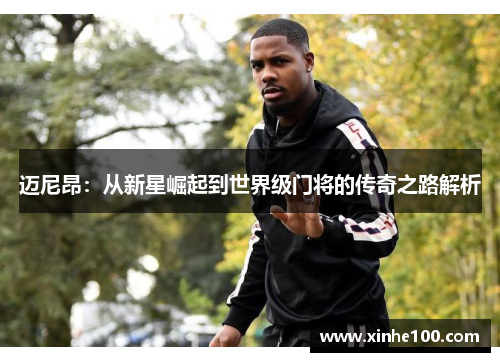 迈尼昂：从新星崛起到世界级门将的传奇之路解析