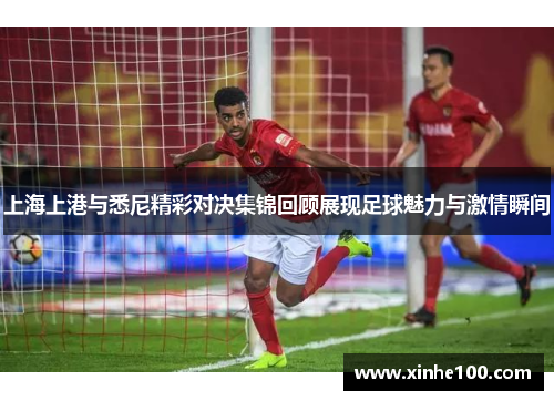 上海上港与悉尼精彩对决集锦回顾展现足球魅力与激情瞬间