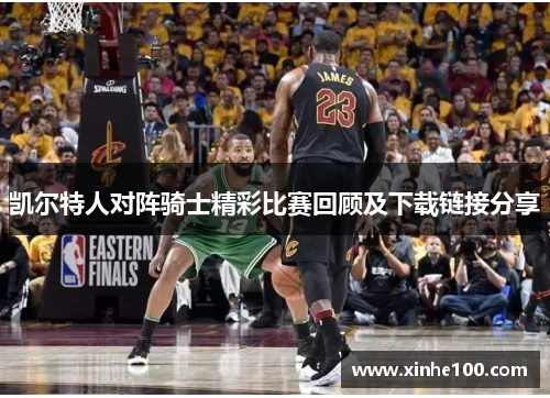 凯尔特人对阵骑士精彩比赛回顾及下载链接分享