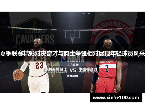 夏季联赛精彩对决奇才与骑士争锋相对展现年轻球员风采