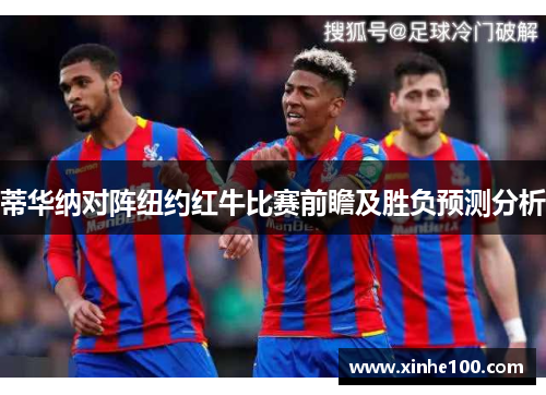蒂华纳对阵纽约红牛比赛前瞻及胜负预测分析