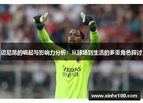 迈尼昂的崛起与影响力分析：从球场到生活的多重角色探讨